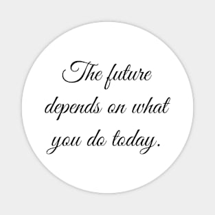 The future depends on what you do today. Magnet